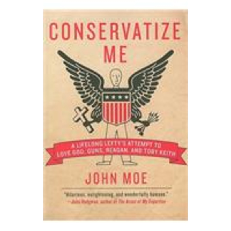 conservatize me: a lifelong lefty’s attempt to love god, guns, reagan, & toby keith