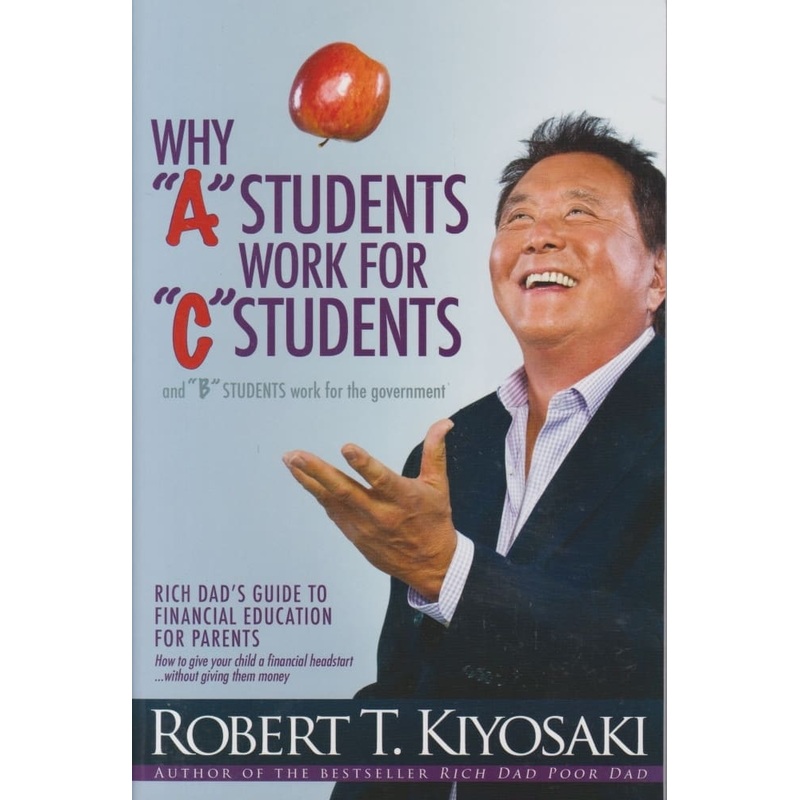 Why ‘A’ Students work for ‘C’ Students (Kiyosaki)