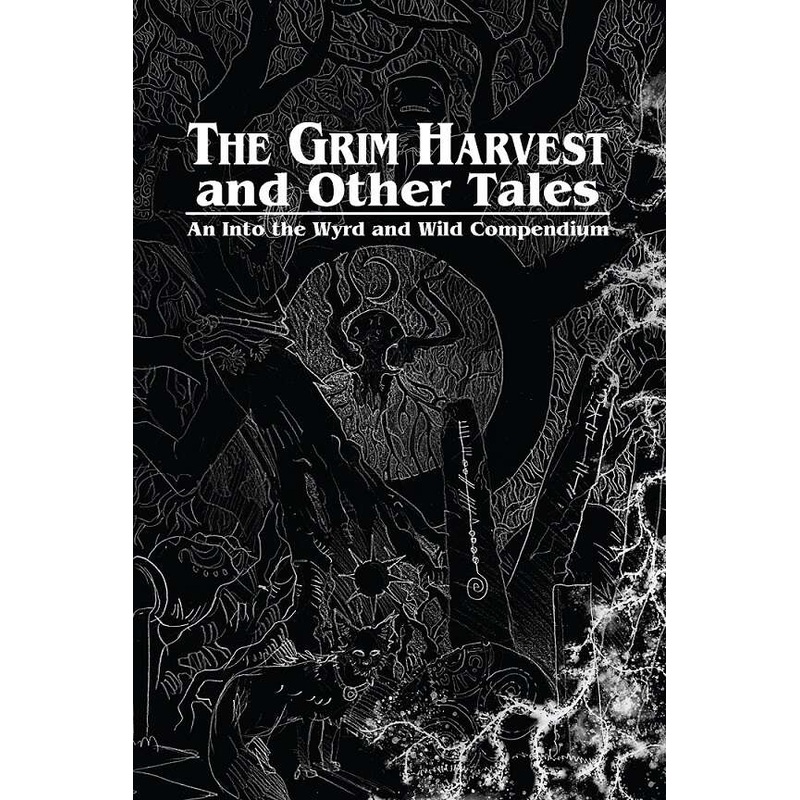 The Grim Harvest and Other Tales: An Into the Wyrd and Wild Compendium